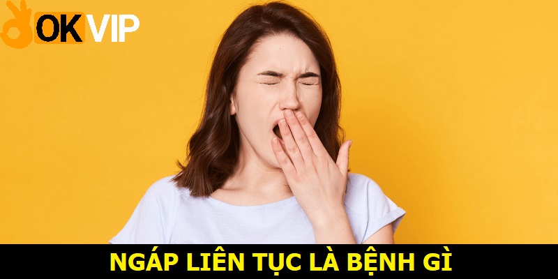 ngáp liên tục là bệnh gì